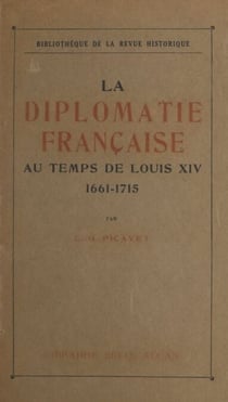 La diplomatie française au temps de Louis XIV, 1661-1715 - Institutions, mœurs et coutumes