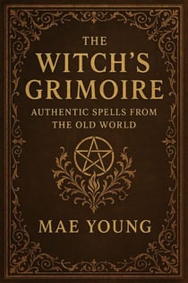 The Witch’s Grimoire: Authentic Spells from the Old World