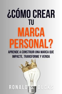 ¿Cómo Crear Tu Marca Personal?: Aprende A Construir Una Marca Que Impacte, Transforme Y Venda
