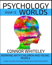 Issue 12: Working With Children And Young People A Guide To Clinical Psychology, Mental Health and Psychotherapy - Psychology Worlds, #12
