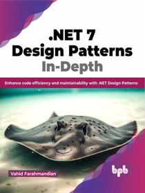 .NET 7 Design Patterns In-Depth: Enhance Code Efficiency and Maintainability with .NET Design Patterns