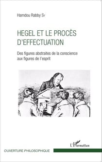Hegel et le procès d'effectuation - Des figures abstraites de la conscience aux figures de l'esprit