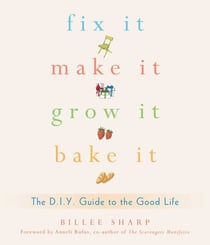 Fix It, Make It, Grow It, Bake It - The D.I.Y. Guide to the Good Life