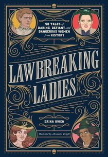 Lawbreaking Ladies - 50 Tales of Daring, Defiant, and Dangerous Women from History