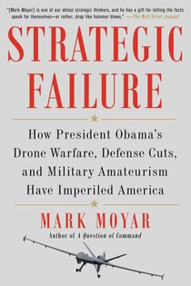 Strategic Failure - How President Obama's Drone Warfare, Defense Cuts, and Military Amateurism Have Imperiled America