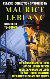Classic  collection of stories by Maurice Leblanc (15 + books) - The Arrest of Arsene Lupin, Arsene Lupin in Prison, The Escape of Arsene Lupin, The Mysterious Traveller, The Queen's Necklace and others