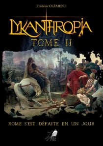 Lykanthropia - Tome 2 - Rome s'est défaite en un jour.
