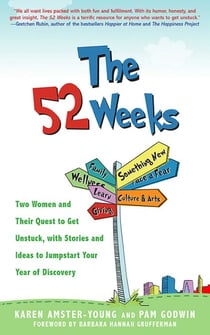 The 52 Weeks - Two Women and Their Quest to Get Unstuck, with Stories and Ideas to Jumpstart Your Year of Discovery