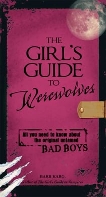 The Girl's Guide to Werewolves - All You Need to Know about the Original Untamed Bad Boys