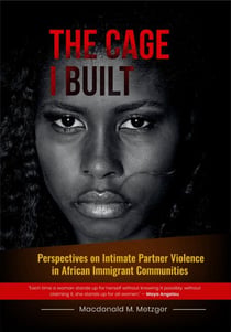 The Cage I Built: Perspectives on Intimate Partner Violence in African Immigrant Communities
