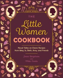 The Little Women Cookbook - Novel Takes on Classic Recipes from Meg, Jo, Beth, Amy and Friends