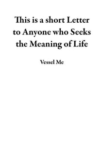This is a short Letter to Anyone who Seeks the Meaning of Life