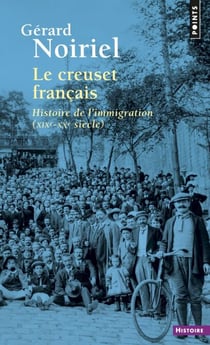 Le Creuset français. Histoire de l'immigration (XIXe-XXe siècle) - Histoire de l'immigration (XIXe-XXe siècle)