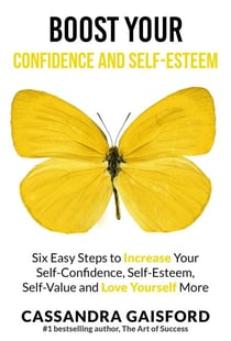 Boost Your Self-Esteem and Confidence: Six Easy Steps to Increase Self-Confidence, Self-esteem, Self-Value and Love Yourself More