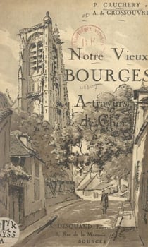 Notre vieux Bourges - À travers le Cher, description succincte des sites et monuments historiques