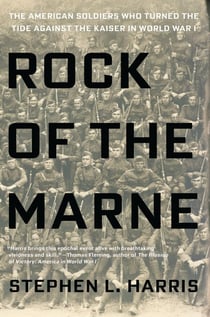Rock of the Marne - The American Soldiers Who Turned the Tide Against the Kaiser in World War I