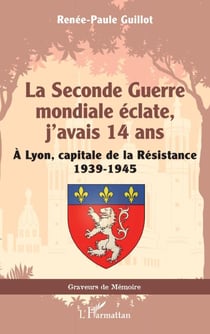 La Seconde Guerre mondiale éclate, j’avais 14 ans - À Lyon, capitale de la Résistance 1939-1945