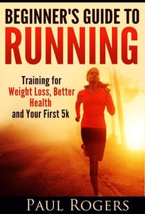 Beginner's Guide to Running: Training for Weight Loss, Better Health and Your First 5k