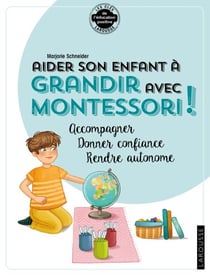 Aider son enfant à grandir avec Montessori - Accompagner, donner confiance, rendre autonome