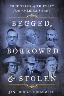 Begged, Borrowed, & Stolen - True Tales of Thievery from America's Past