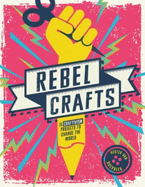 Rebel Crafts - 15 Craftivism Projects to Change the World