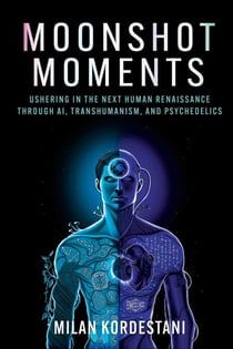 Moonshot Moments - Ushering in the Next Human Renaissance Through AI, Transhumanism, and Psychedelics