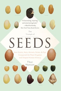 The Triumph of Seeds - How Grains, Nuts, Kernels, Pulses, and Pips Conquered the Plant Kingdom and Shaped Human History