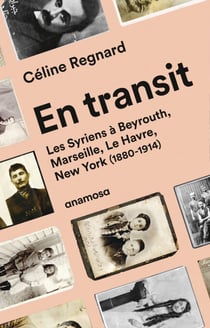 En transit - Les Syriens à Beyrouth, Marseille, Le Havre, New York (1880-1914) - Les Syriens à Beyrouth, Marseille, Le Havre, New York (1880-1914)