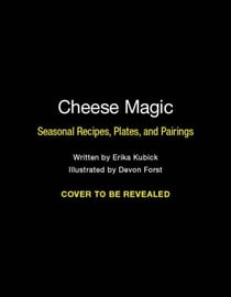 Cheese Magic - Seasonal Recipes, Plates, and Pairings