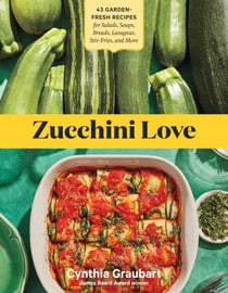 Zucchini Love - 43 Garden-Fresh Recipes for Salads, Soups, Breads, Lasagnas, Stir-Fries, and More