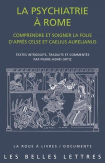 La psychiatrie à Rome - Comprendre et soigner la folie d'après Celse et Caelius Aurelianus