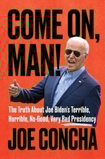 Come On, Man! - The Truth About Joe Biden's Terrible, Horrible, No-Good, Very Bad Presidency