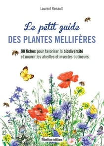Le petit guide des plantes mellifères - 90 fiches pour favoriser la biodiversité et nourrir les abeilles et insectes butineurs