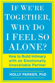 If We're Together, Why Do I Feel So Alone? - How to Build Intimacy with an Emotionally Unavailable Partner