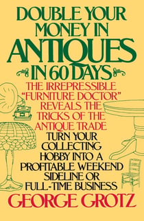 Double Your Money in Antiques in 60 Days - Turn Your Collecting Hobby into a Profitable Weekend Sideline or Full-Time Business