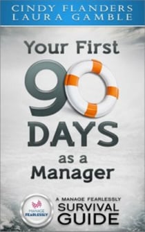 A Manage Fearlessly Survival Guide Your First 90 Days as a Manager by Cynthia Flanders and Laura Gamble