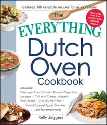 The Everything Dutch Oven Cookbook - Includes Overnight French Toast, Roasted Vegetable Lasagna, Chili with Cheesy Jalapeno Corn Bread, Char Siu Pork Ribs, Salted Caramel Apple Crumble...and Hundreds More!