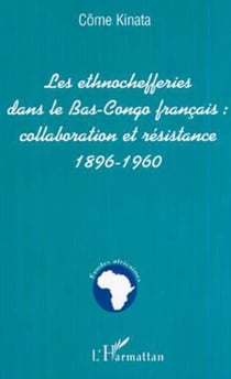 LES ETHNOCHEFFERIES DANS LE BAS-CONGO FRANÇAIS : - collaboration et résistance 1896-1960