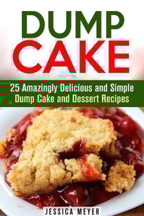Dump Cake: 25 Amazingly Delicious and Simple Dump Cake and Dessert Recipes - Dump Dinner Recipes