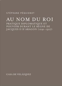 Au nom du roi - Pratique diplomatique et pouvoir durant le règne de JacquesII d'Aragon (1291-1327)