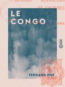 Le Congo - Histoire, description, mœurs et coutumes