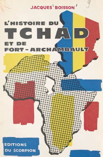 L'histoire du Tchad et de Fort-Archambault - Documents, renseignements, commentaires pris, vécus et conçus de 1940 à 1966 par Jacques Boisson, libraire à Fort-Archambault