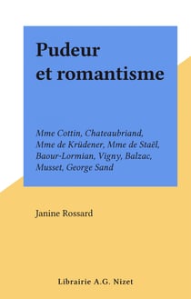 Pudeur et romantisme - Mme Cottin, Chateaubriand, Mme de Krüdener, Mme de Staël, Baour-Lormian, Vigny, Balzac, Musset, George Sand