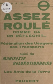 Assez roulé comme ça : on réfléchit... - Éléments pour un contre-projet au "Plan de circulation de Paris". Suivi du "Manifeste vélorutionnaire" par les Amis de la Terre