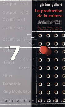 La production de la culture - Le cas des musiques amplifiées en France : genèse, structurations, industries, alternatives