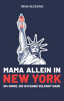 Mama allein in New York - 104 Dinge, die ich dabei gelernt habe
