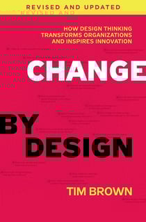 Change by Design, Revised and Updated - How Design Thinking Transforms Organizations and Inspires Innovation