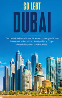 So lebt Dubai: Der perfekte Reiseführer für einen unvergesslichen Aufenthalt in Dubai inkl. Insider-Tipps und Packliste