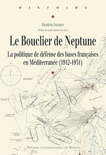 Le Bouclier de Neptune - La politique de défense des bases françaises en Méditerranée (1912-1931)