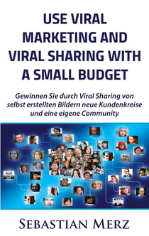 Use Viral Marketing and Viral Sharing with a Small Budget - Win new circles of customers and an own community through viral sharing of  self-made images